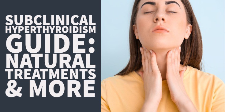Subclinical Hyperthyroidism Guide: Natural Treatments, Symptoms & More