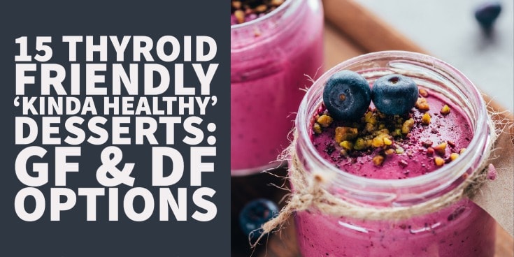 15 Thyroid Friendly ‘Kinda Healthy’ Desserts (GF & DF Options)