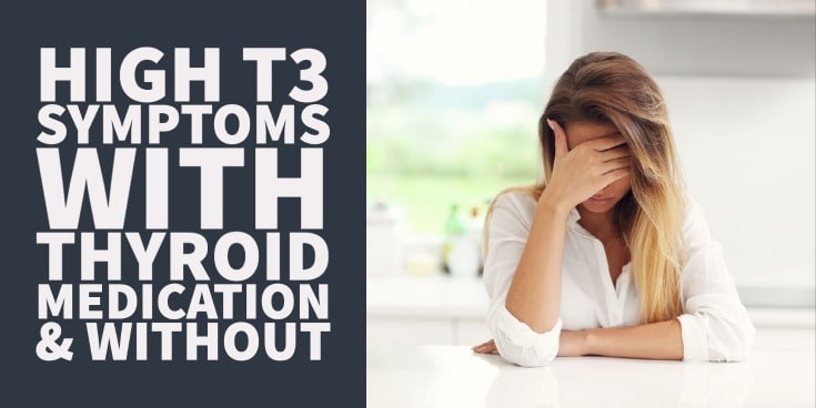 High T3 Symptoms With Thyroid Medication (& Without)