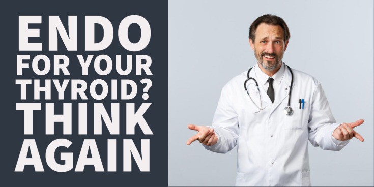 You Don’t Want an Endocrinologist To Treat Your Thyroid (5 Reasons)