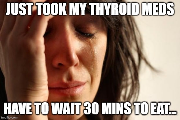 thyroid meds memes just took my thyroid medication and now i have to wait to eat meme.