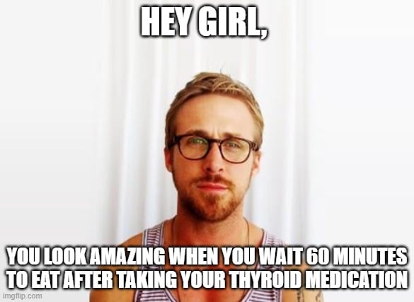 thyroid medicine meme hey girl, you look amazing when you take your thyroid medication correctly meme.